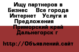 Ищу партнеров в Бизнес  - Все города Интернет » Услуги и Предложения   . Приморский край,Дальнегорск г.